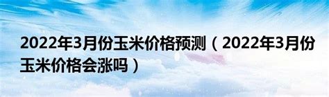 2022年3月份玉米价格会涨吗（供需关系／市场因素／政策调控）